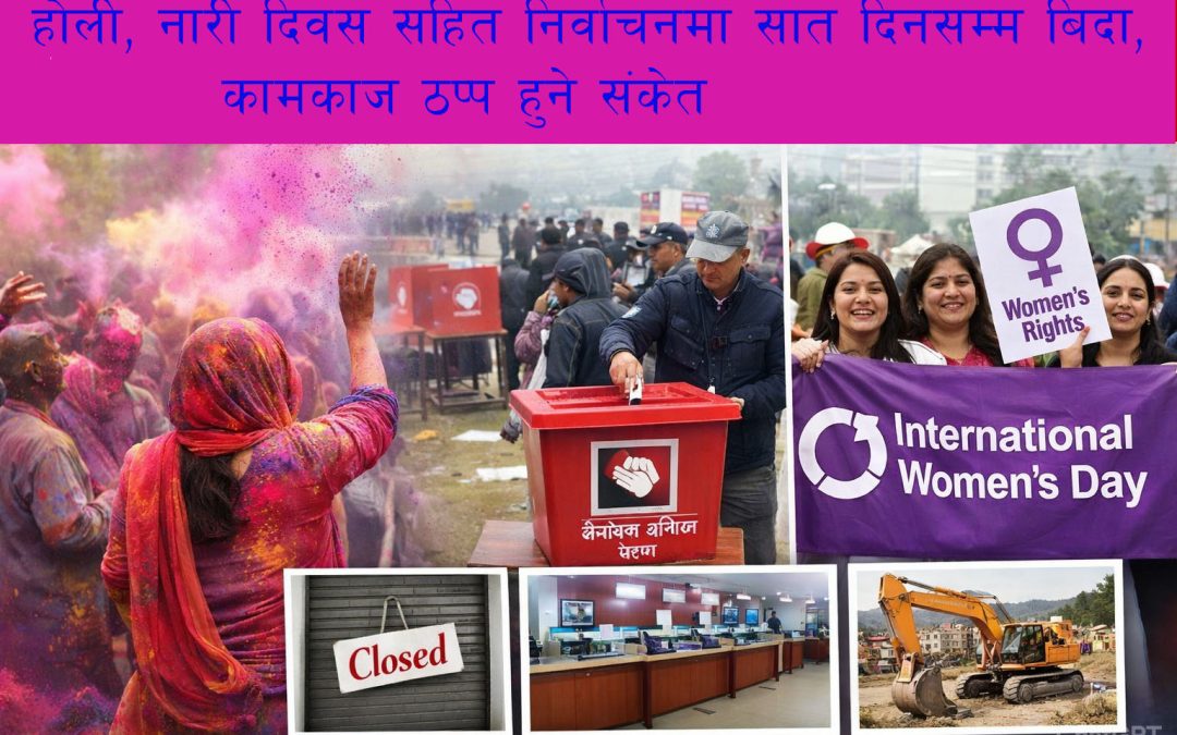 होली, नारी दिवस सहित निर्वाचनमा सात दिनसम्म बिदा, कामकाज ठप्प हुने संकेत